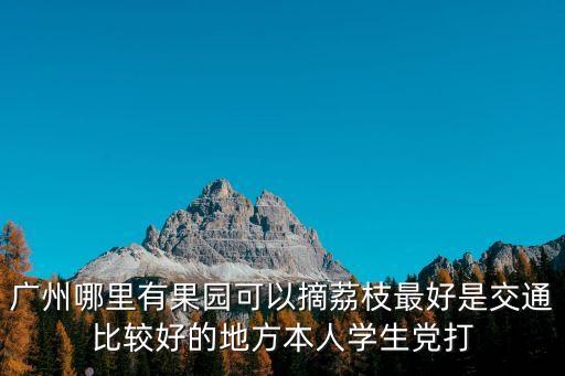 夏天廣州哪里摘荔枝，廣州天河區(qū)哪里有自己摘荔枝好去處