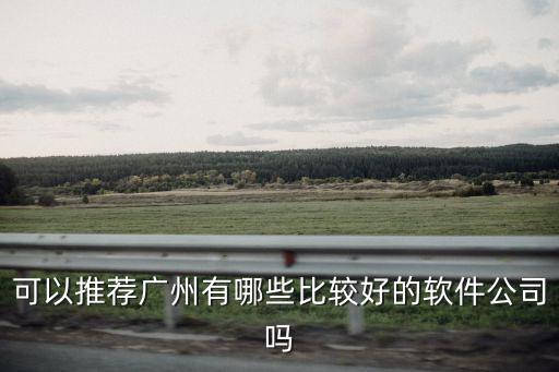 可以推薦廣州有哪些比較好的軟件公司嗎