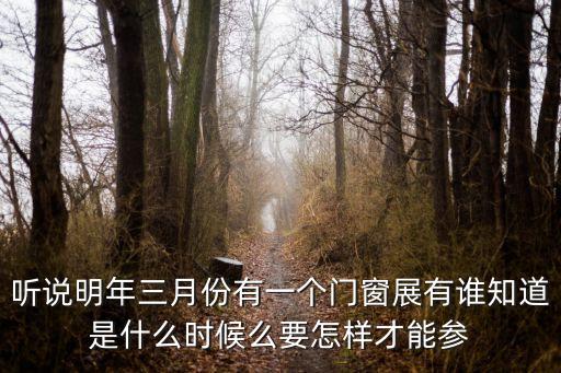 聽(tīng)說(shuō)明年三月份有一個(gè)門(mén)窗展有誰(shuí)知道是什么時(shí)候么要怎樣才能參