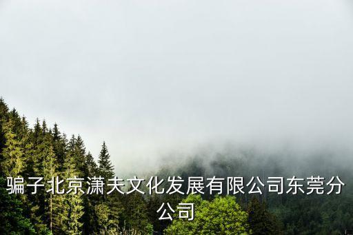 騙子北京瀟夫文化發展有限公司東莞分公司