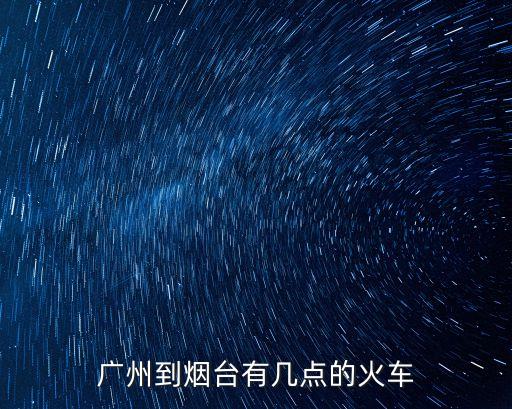 廣州到煙臺(tái)有幾點(diǎn)的火車(chē)