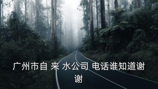 廣州從化供水公司電話，請問廣州市自來水公司電話和地址是多少