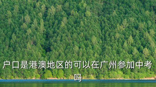 廣州中考港澳臺，廣州中考對港澳戶籍能考前六所嗎