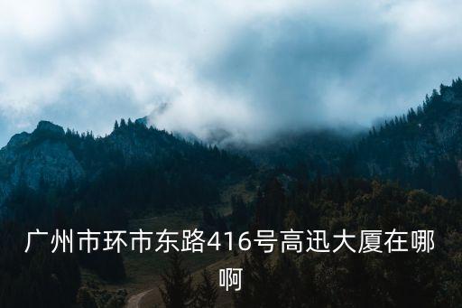 廣州市環市東路416號高迅大廈在哪啊