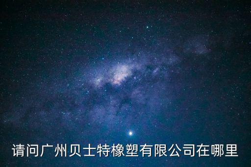 請問廣州貝士特橡塑有限公司在哪里