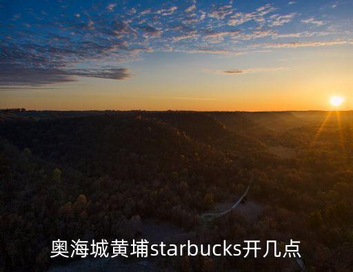 奧海城黃埔starbucks開幾點