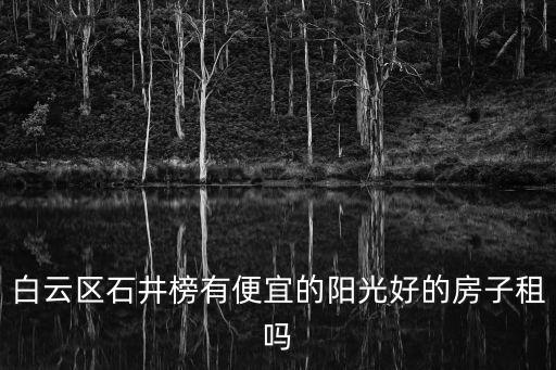 白云區石井榜有便宜的陽光好的房子租嗎