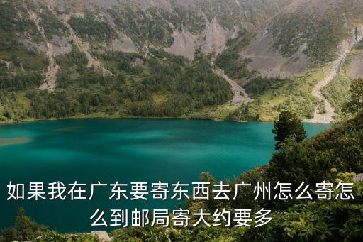 如果我在廣東要寄東西去廣州怎么寄怎么到郵局寄大約要多