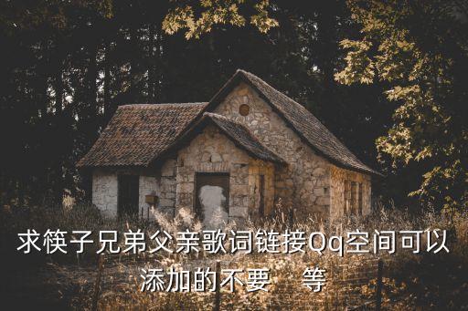 父親筷子兄弟歌詞，求筷子兄弟父親歌詞鏈接Qq空間可以添加的不要    等