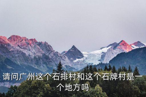 請問廣州這個石排村和這個石牌村是一個地方嗎