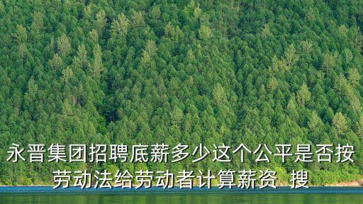 永晉集團(tuán)招聘底薪多少這個公平是否按勞動法給勞動者計算薪資  搜