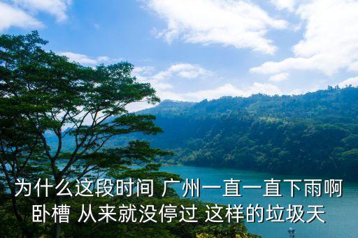 為什么這段時間 廣州一直一直下雨啊臥槽 從來就沒停過 這樣的垃圾天
