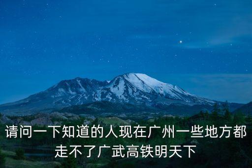 請問一下知道的人現在廣州一些地方都走不了廣武高鐵明天下