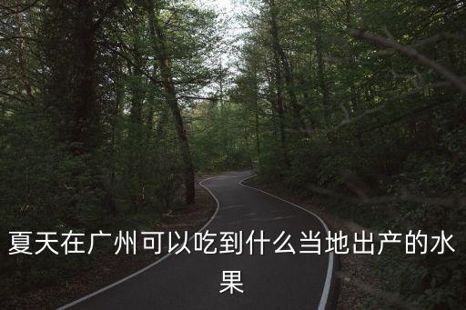夏天在廣州可以吃到什么當地出產的水果