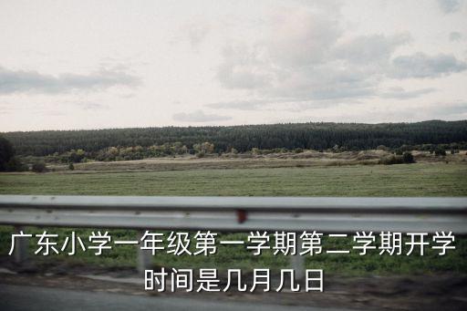 廣東小學一年級第一學期第二學期開學時間是幾月幾日
