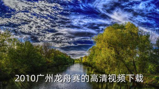 2010廣州龍舟賽的高清視頻下載