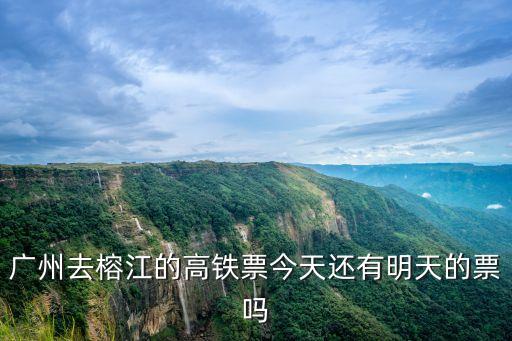 廣州去榕江的高鐵票今天還有明天的票嗎