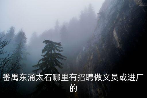 番禺東涌太石哪里有招聘做文員或進(jìn)廠的