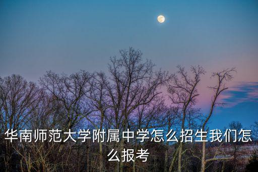華南師范大學附屬中學怎么招生我們怎么報考