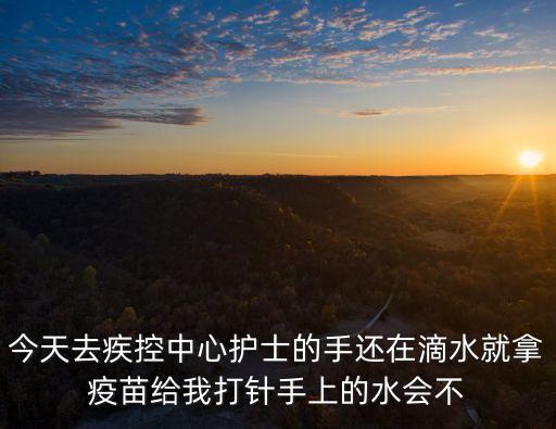 廣州護士冒雨打疫苗，今天去疾控中心護士的手還在滴水就拿疫苗給我打針手上的水會不