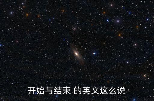 開始與結束 的英文這么說