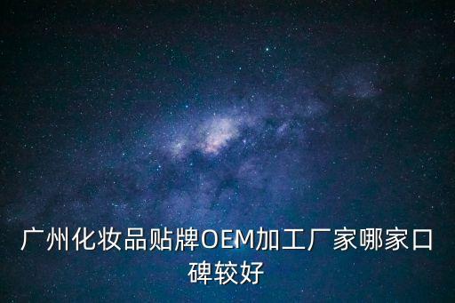 廣州化妝品貼牌OEM加工廠家哪家口碑較好