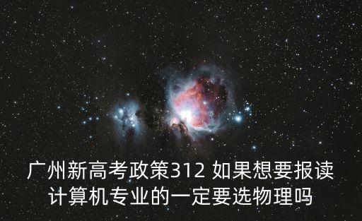 廣州新高考政策312 如果想要報(bào)讀計(jì)算機(jī)專業(yè)的一定要選物理嗎