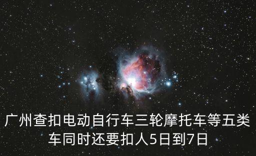 廣州查扣電動自行車三輪摩托車等五類車同時還要扣人5日到7日