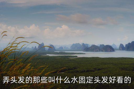 弄頭發的那些叫什么水固定頭發好看的
