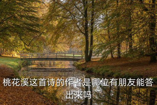 桃花溪這首詩的作者是哪位有朋友能答出來嗎