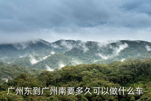 廣州東到廣州南要多久可以做什么車