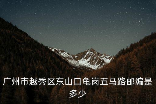 廣州市越秀區東山口龜崗五馬路郵編是多少