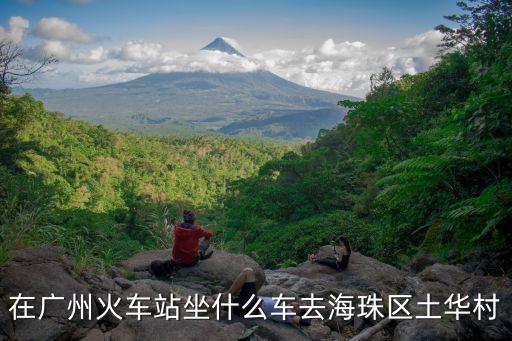 在廣州火車站坐什么車去海珠區(qū)土華村
