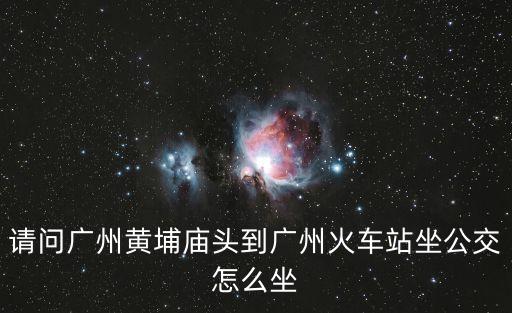 請(qǐng)問(wèn)廣州黃埔廟頭到廣州火車站坐公交怎么坐