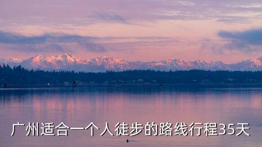 廣州適合一個人徒步的路線行程35天