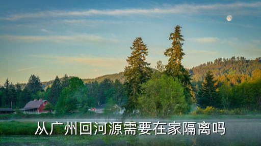 從廣州回河源需要在家隔離嗎