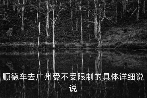 順德車去廣州受不受限制的具體詳細(xì)說說