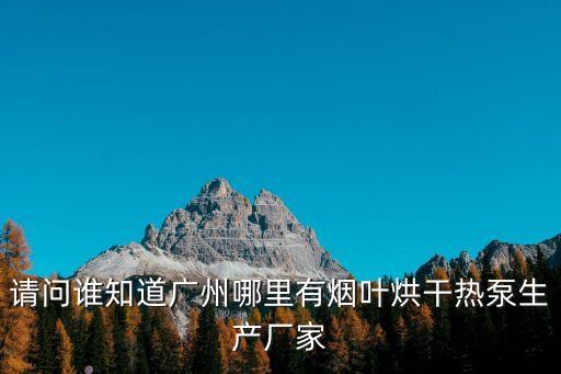 廣州熱泵烘干機生產廠家，請問誰知道廣州哪里有煙葉烘干熱泵生產廠家