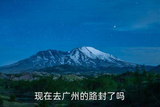 廣州市的高速封閉了嗎，廣州市北環(huán)高速現(xiàn)在暢通嗎