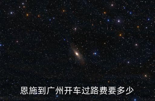 恩施到廣州開車過路費要多少