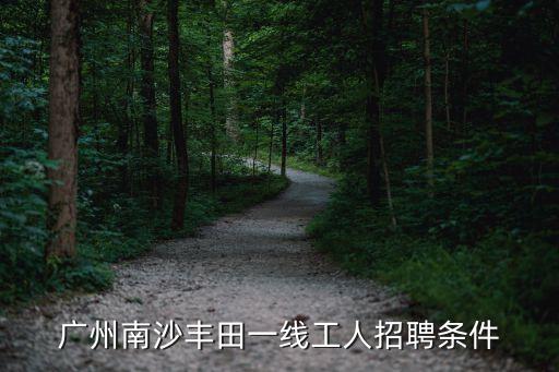 廣州南沙豐田一線工人招聘條件