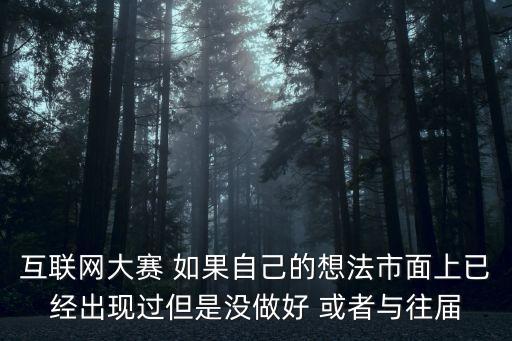 互聯網大賽 如果自己的想法市面上已經出現過但是沒做好 或者與往屆