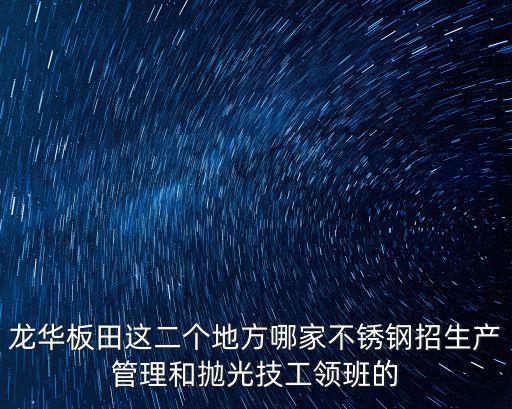 龍華板田這二個地方哪家不銹鋼招生產管理和拋光技工領班的