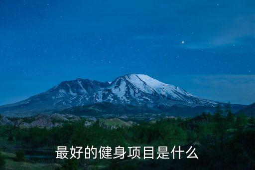 健身項目，最好的健身項目是什么