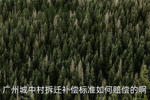 廣州居民房拆遷搬遷費，廣州城中村拆遷補償標準如何賠償的啊