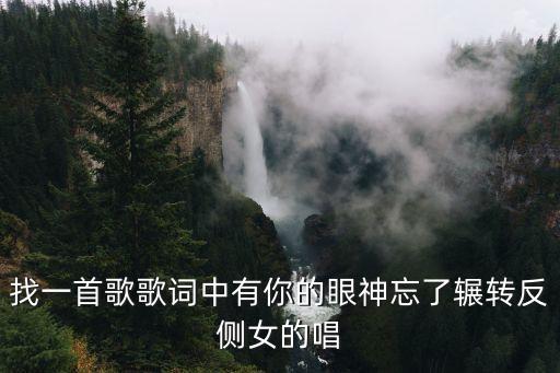 找一首歌歌詞中有你的眼神忘了輾轉反側女的唱