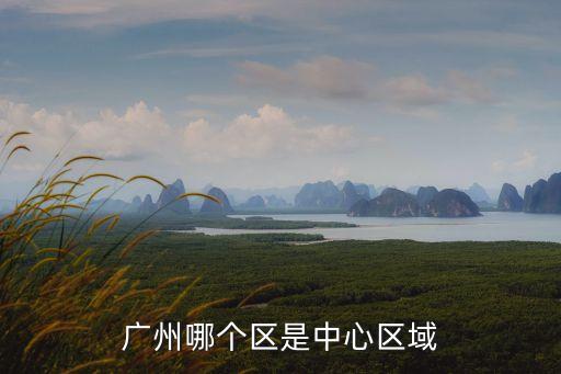 廣州哪個(gè)區(qū)是中心區(qū)域