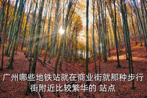 廣州最好地鐵站，廣州哪條地鐵線風景好