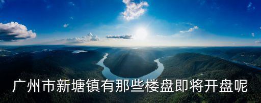 廣州新房開盤樓盤，2014年廣州新樓盤有哪些
