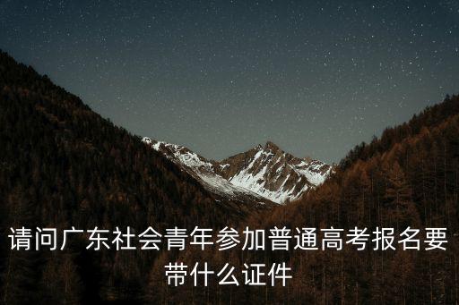 廣州高考報名需要帶什么，2011廣東高考報名的時候要交身份證嗎